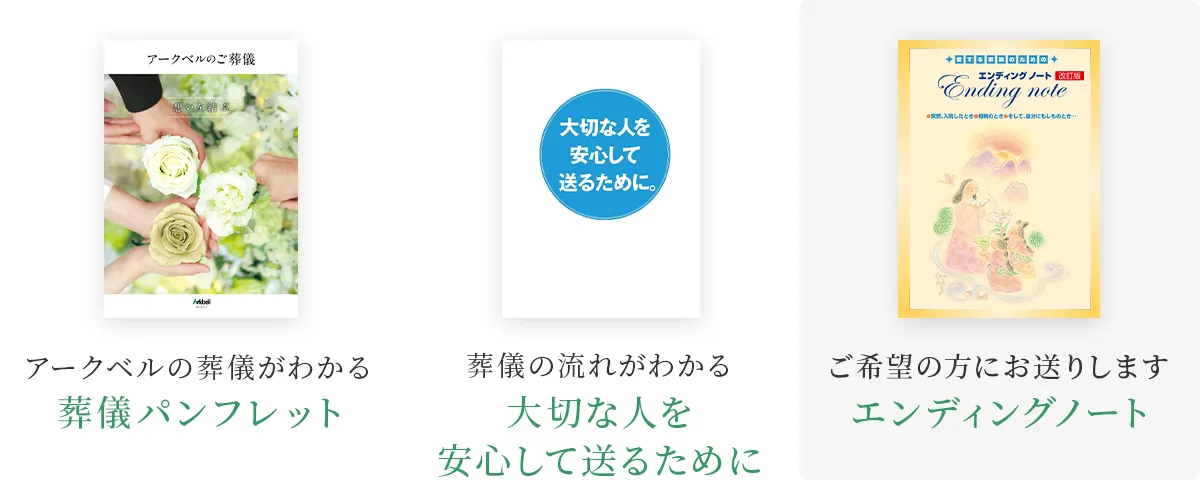 ①アークベルの葬儀がわかる総合パンフレット「葬儀パンフレット」②葬儀の流れがわかる「大切な人を安心して送るために」③ご自身の想いを綴る「エンディングノート」